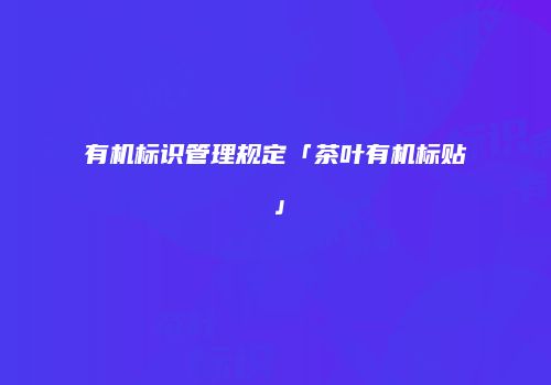 有机标识管理规定「茶叶有机标贴」