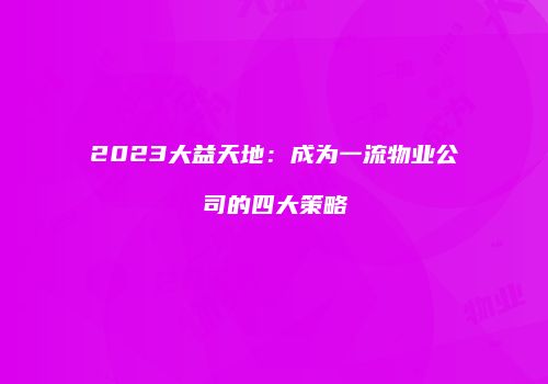 2023大益天地：成为一流物业公司的四大策略