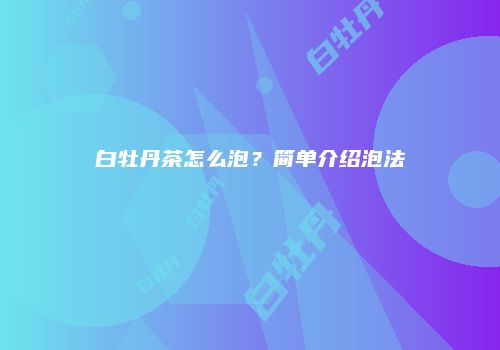 白牡丹茶怎么泡？简单介绍泡法