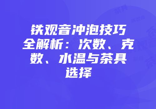 铁观音冲泡技巧全解析：次数、克数、水温与茶具选择