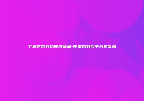 了解花茶的功效与禁忌-花茶功效多千万别乱喝