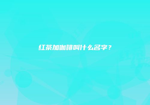 红茶加咖啡叫什么名字？