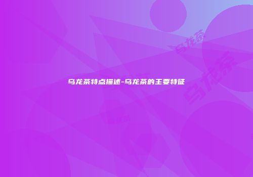 乌龙茶特点描述-乌龙茶的主要特征