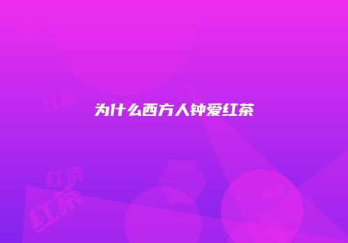 为什么西方人钟爱红茶
