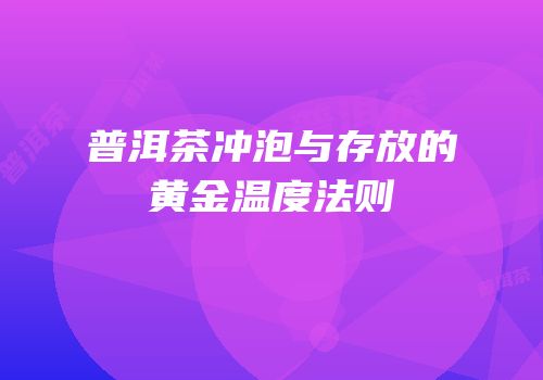 普洱茶冲泡与存放的黄金温度法则