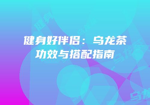 健身好伴侣：乌龙茶功效与搭配指南
