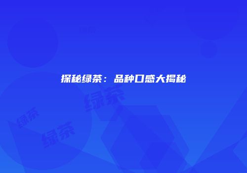 探秘绿茶：品种口感大揭秘