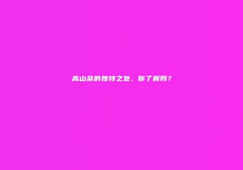高山茶的独特之处，你了解吗？