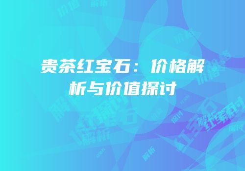 贵茶红宝石：价格解析与价值探讨
