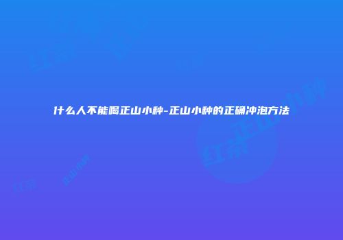 什么人不能喝正山小种-正山小种的正确冲泡方法