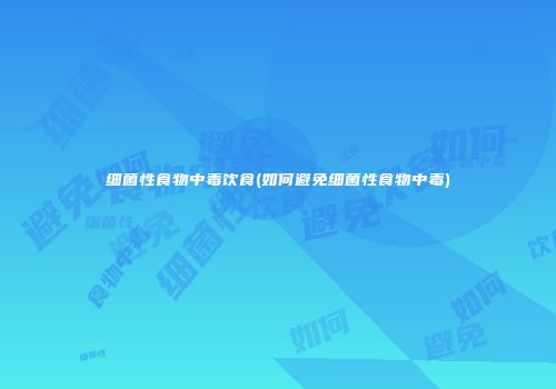 细菌性食物中毒饮食(如何避免细菌性食物中毒)