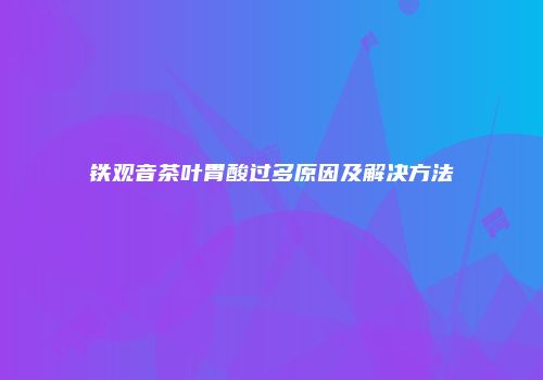 铁观音茶叶胃酸过多原因及解决方法