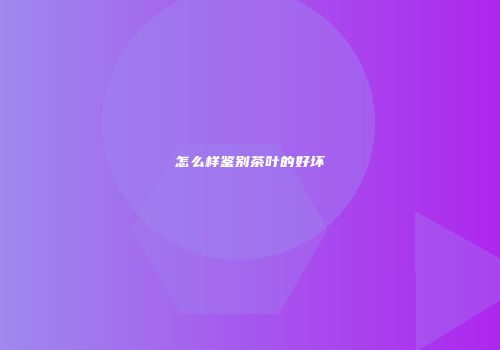 怎么样鉴别茶叶的好坏