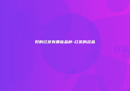 好的红茶有哪些品种-红茶的名品