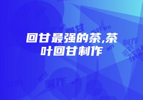 回甘最强的茶,茶叶回甘制作