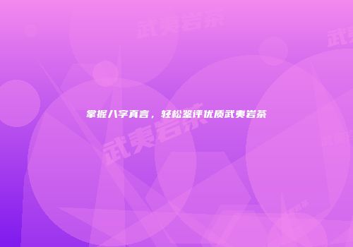 掌握八字真言，轻松鉴评优质武夷岩茶