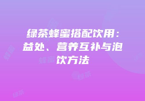 绿茶蜂蜜搭配饮用：益处、营养互补与泡饮方法