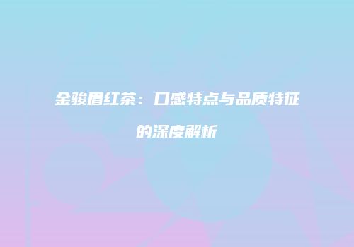 金骏眉红茶：口感特点与品质特征的深度解析