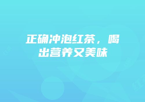 正确冲泡红茶，喝出营养又美味