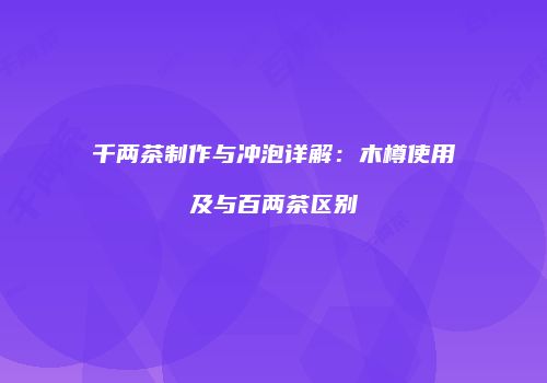 千两茶制作与冲泡详解：木樽使用及与百两茶区别