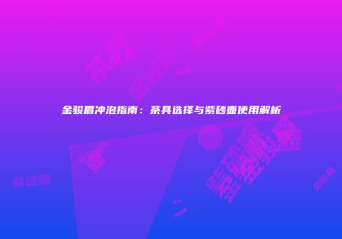 金骏眉冲泡指南：茶具选择与紫砂壶使用解析
