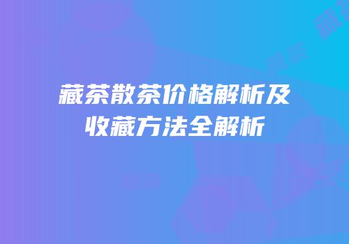 藏茶散茶价格解析及收藏方法全解析