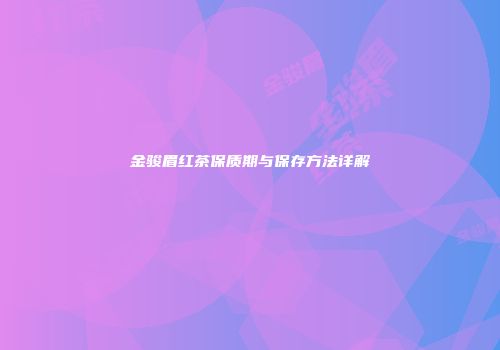 金骏眉红茶保质期与保存方法详解