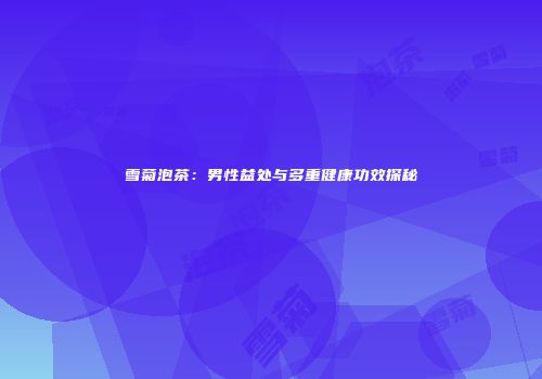 雪菊泡茶：男性益处与多重健康功效探秘