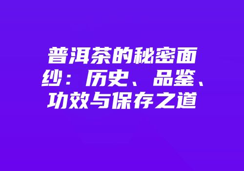 普洱茶的秘密面纱：历史、品鉴、功效与保存之道