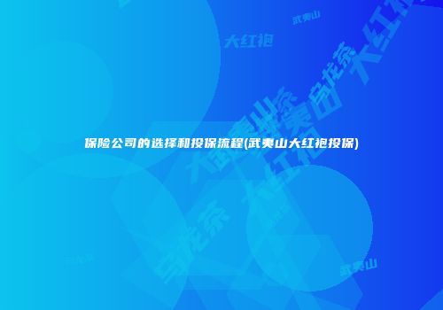 保险公司的选择和投保流程(武夷山大红袍投保)