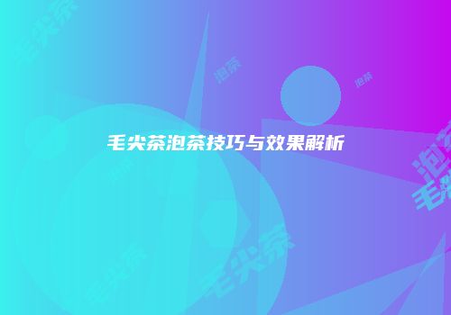 毛尖茶泡茶技巧与效果解析