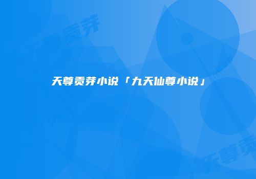 天尊贡芽小说「九天仙尊小说」