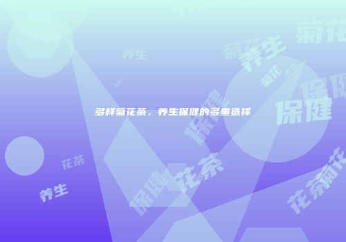 多样菊花茶，养生保健的多重选择
