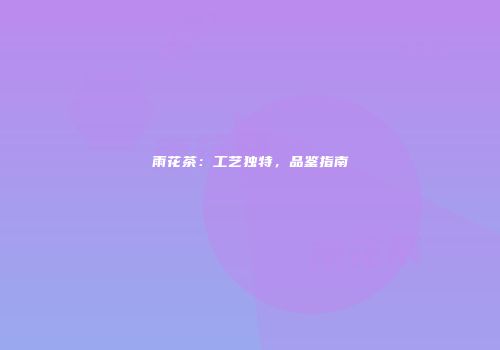 雨花茶：工艺独特，品鉴指南