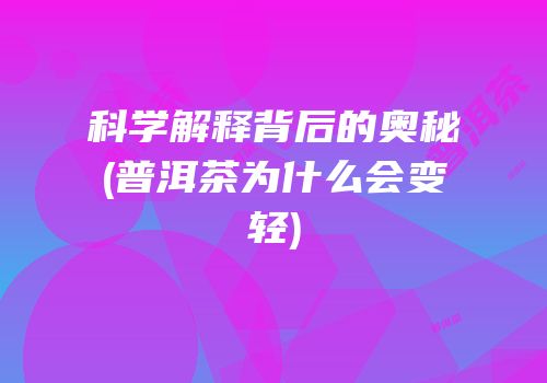 科学解释背后的奥秘(普洱茶为什么会变轻)