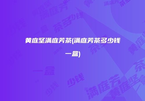 黄庭坚满庭芳茶(满庭芳茶多少钱一盒)