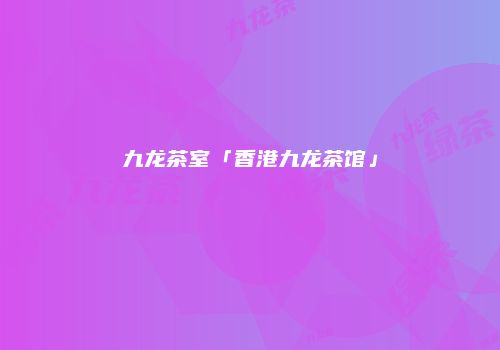 九龙茶室「香港九龙茶馆」