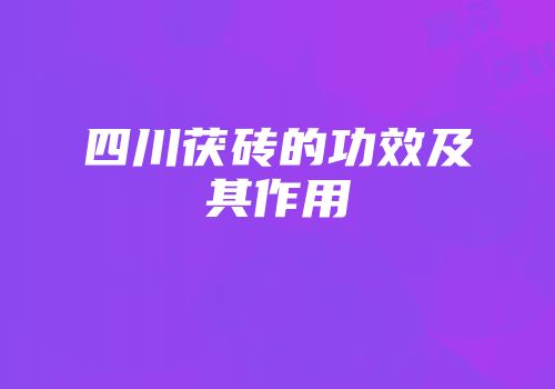 四川茯砖的功效及其作用