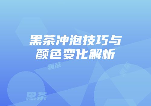 黑茶冲泡技巧与颜色变化解析