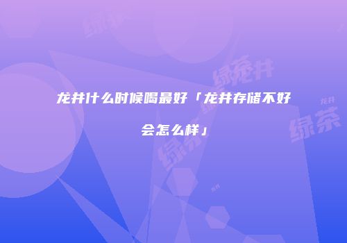 龙井什么时候喝最好「龙井存储不好会怎么样」