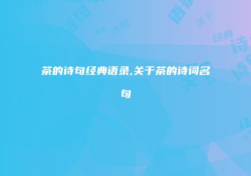 茶的诗句经典语录,关于茶的诗词名句