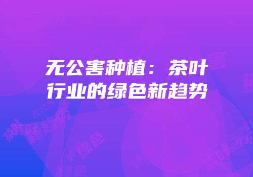 无公害种植：茶叶行业的绿色新趋势