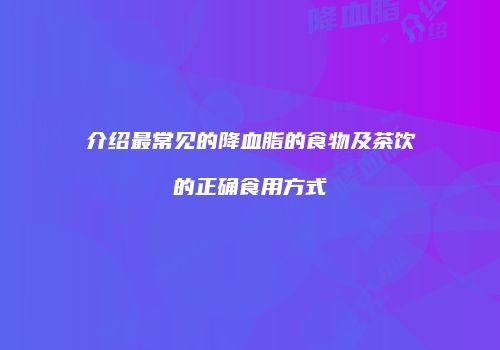 介绍最常见的降血脂的食物及茶饮的正确食用方式