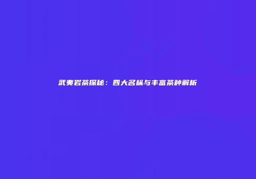武夷岩茶探秘：四大名枞与丰富茶种解析