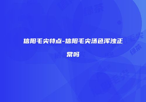 信阳毛尖特点-信阳毛尖汤色浑浊正常吗