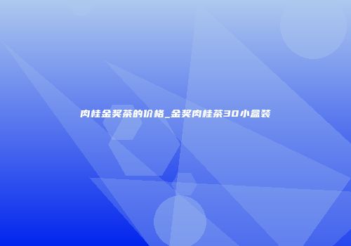 肉桂金奖茶的价格_金奖肉桂茶30小盒装