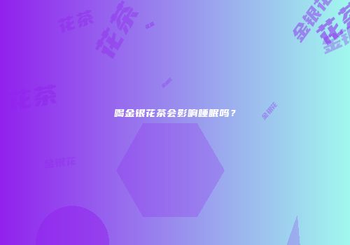 喝金银花茶会影响睡眠吗？
