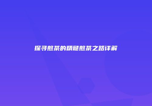 探寻煎茶的精髓煎茶之路详解