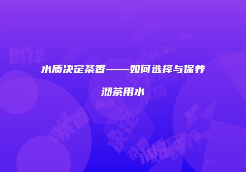 水质决定茶香——如何选择与保养沏茶用水