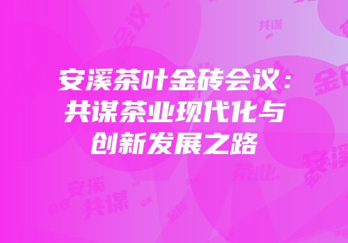 安溪茶叶金砖会议：共谋茶业现代化与创新发展之路